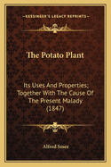 The Potato Plant: Its Uses and Properties; Together with the Cause of the Present Malady (1847)