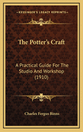 The Potter's Craft: A Practical Guide For The Studio And Workshop (1910)