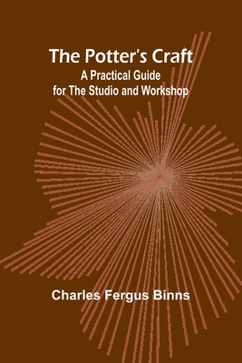 The Potter's Craft: A Practical Guide for the Studio and Workshop - Fergus Binns, Charles