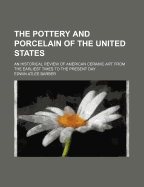The Pottery and Porcelain of the United States; An Historical Review of American Ceramic Art from the Earliest Times to the Present Day