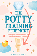 The Potty Training Blueprint: Strategies and Solutions for Successful Potty Training