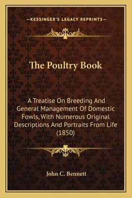 The Poultry Book: A Treatise On Breeding And General Management Of Domestic Fowls, With Numerous Original Descriptions And Portraits From Life (1850) - Bennett, John C