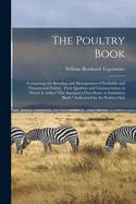 The Poultry Book: Comprising the Breading and Management of Profitable and Ornamental Poultry, Their Qualities and Characteristics; to Which Is Added "The Standard of Excellence in Exhibition Birds," Authorized by the Poultry Club