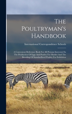 The Poultryman's Handbook: A Convenient Reference Book For All Persons Interested In The Production Of Eggs And Poultry For Market And The Breeding Of Standardbred Poultry For Exhibition - Schools, International Correspondence