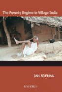 The Poverty Regime in Village India: Half a Century of Work and Life at the Bottom of the Rural Economy in South Gujarat - Breman, Jan