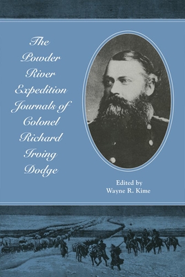 The Powder River Expedition Journals of Colonel Richard Irving Dodge - Dodge, Richard Irving, and Kime, Wayne R (Editor)