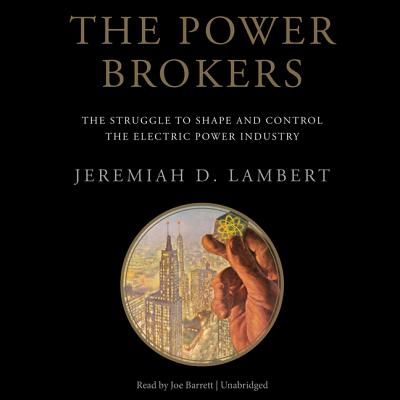 The Power Brokers: The Struggle to Shape and Control the Electric Power Industry - Lambert, Jeremiah D, and Barrett, Joe (Read by)