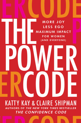 The Power Code: More Joy. Less Ego. Maximum Impact for Women (and Everyone). - Kay, Katty, and Shipman, Claire