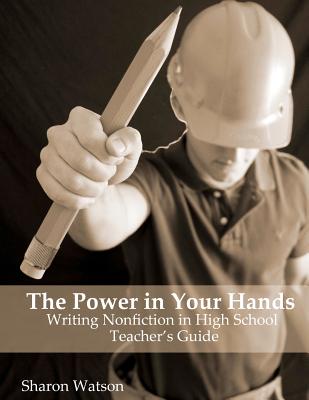 The Power in Your Hands: Writing Nonfiction in High School, Teacher's Guide - Watson, Sharon