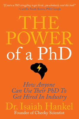 The Power of a PhD: How Anyone Can Use Their PhD to Get Hired in Industry - Hankel, Isaiah, Dr.