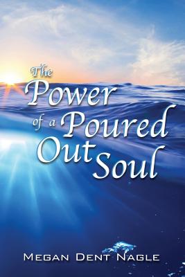 The Power of a Poured Out Soul - Nagle, Megan Dent