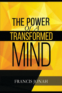 The Power Of A Transformed Mind: How To Win The Battle Of Life Using The Key Of A Systematically Renewed Mind