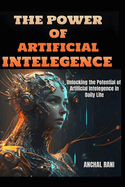 The Power of Artificial Intelegence: Unlocking the Potential of Artificial Intelegence in Daily Life