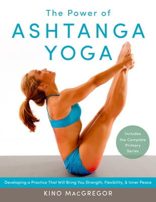 The Power of Ashtanga Yoga: Developing a Practice That Will Bring You Strength, Flexibility, and Inner Peace--Includes the Complete Primary Series - MacGregor, Kino