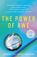 The Power of Awe: Overcome Burnout & Anxiety, Ease Chronic Pain, Find Clarity & Purpose--In Less Than 1 Minute Per Day