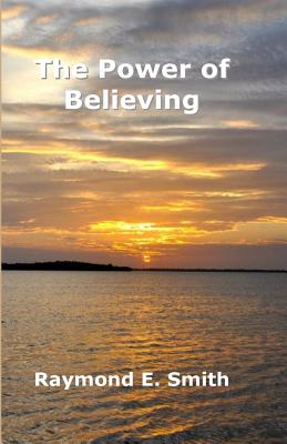 The Power of Believing - Smith, Raymond E