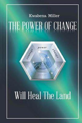 The Power of Change: Will Heal the Land - Miller, Kwabena Beno, and James, Angela (Editor), and Arnold, Daryl (Foreword by)