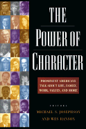 The Power of Character: Prominent Americans Talk about Life, Family, Work, Values, and More - Josephson, Michael S (Editor), and Hanson, Wes (Editor)