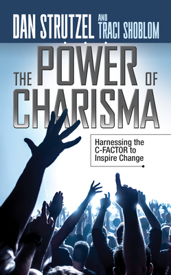 The Power of Charisma: Harnessing the C-Factor to Inspire Change - Strutzel, Dan, and Shoblom, Traci