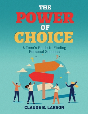 The Power of Choice: A Teen's Guide to Finding Personal Success - Larson, Claude B