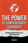 The Power of Compassionate Leadership: Unlocking Human Potential in the Modern Workplace