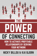 The Power Of Connecting: How To Activate Profitable Relationships By Serving Your Network