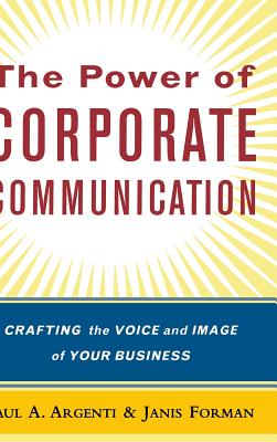 The Power of Corporate Communication: Crafting the Voice and Image of Your Business - Argenti, Paul A, and Forman, Janis, PH.D.