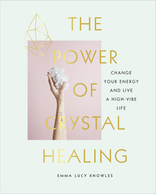 The Power of Crystal Healing: A Beginner's Guide to Getting Started With Crystals - Knowles, Emma Lucy