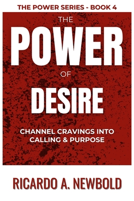 The Power of Desire: Channel Cravings Into Calling & Purpose - Newbold, Ricardo A