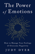The Power of Emotions: How to Manage Your Feelings and Overcome Negativity