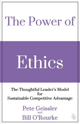 The Power of Ethics: The Thoughtful Leader's Model for Sustainable Competitive Advantage - O'Rourke, Bill, and Geissler, Pete