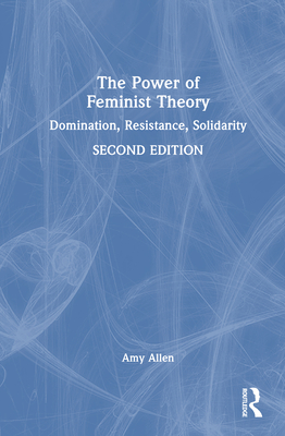 The Power of Feminist Theory: Domination, Resistance, Solidarity - Allen, Amy