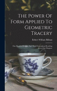 The Power Of Form Applied To Geometric Tracery: One Hundred Designs And Their Foundations Resulting From One Diagram