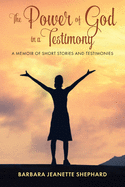 The Power of God in a Testimony: A Memoir of Short Stories and Testimonies