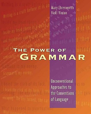 The Power of Grammar: Unconventional Approaches to the Conventions of Language - Ehrenworth, Mary, and Vinton, Vicki