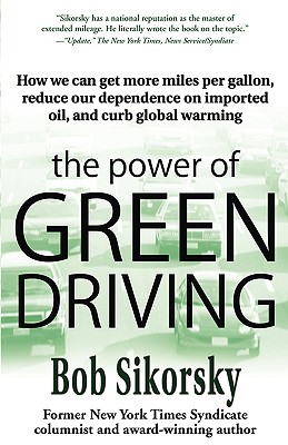 The Power of Green Driving: How We Can Get More Miles Per Gallon, Reduce Our Dependence on Imported Oil, and Curb Global Warming - Sikorsky, Bob, and Sikorsky, Robert