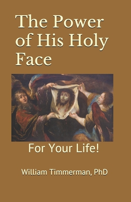 The Power of His Holy Face: For Your Life! - Timmerman, William, PhD