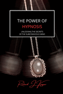 The Power of Hypnosis: Unlocking the Secrets of the Subconscious Mind