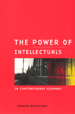 The Power of Intellectuals in Contemporary Germany - Geyer, Michael (Editor)