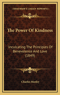 The Power of Kindness: Inculcating the Principles of Benevolence and Love (1849)