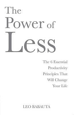 The Power of Less: The 6 Essential Productivity Principles That Will Change Your Life - Babauta, Leo