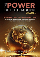 The Power of Life Coaching Volume 4: Life Coaches Manifesting Transformation in Financial, Professional, Emotional, Spiritual, Wellness and Relationship Aspects