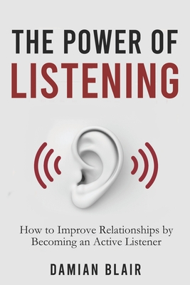 The Power of Listening: How to Improve Relationships by Becoming an Active Listener - Blair, Damian