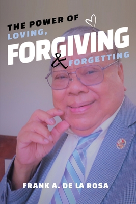 The Power of Loving, Forgiving, & Forgetting - De La Rosa, Frank A