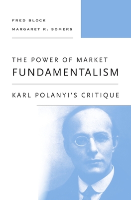 The Power of Market Fundamentalism: Karl Polanyi's Critique - Block, Fred, and Somers, Margaret R