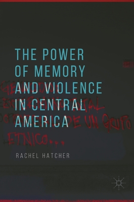 The Power of Memory and Violence in Central America - Hatcher, Rachel