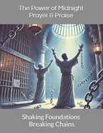 The Power of Midnight Prayer & Praise: Shaking Foundations and Breaking Chains