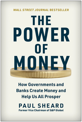 The Power of Money: How Governments and Banks Create Money and Help Us All Prosper - Sheard, Paul