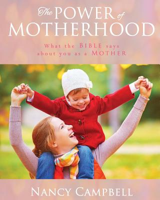 The Power of Motherhood: What the Bible says about Mothers - Campbell, Nancy