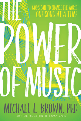 The Power of Music: God's Call to Change the World One Song at a Time - Brown, Michael L, PhD